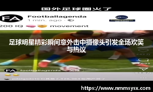 足球明星精彩瞬间意外击中摄像头引发全场欢笑与热议