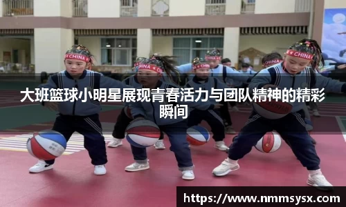 大班篮球小明星展现青春活力与团队精神的精彩瞬间